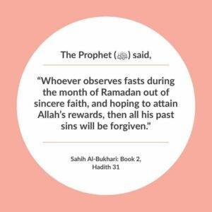 Whoever observes Saum (Fasting) during the month of Ramadan out of sincere faith, and hoping to attain Allah’s Rewards, all his past sins will be forgiven.” — Sahih Al-Bukhari